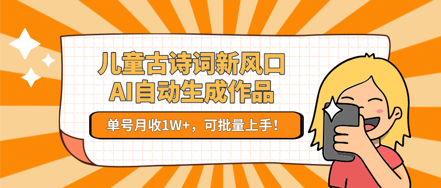 儿童古诗词新风口！AI自动生成作品，单号月收1W+，可批量上手！-LH资源分享网