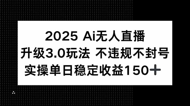 2025 AI无人直播升级3.0玩法，不违规 不封号，单日稳定收益150+-LH资源分享网