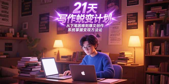 21天写作蜕变计划，从下笔困难到爆文创作，系统掌握变现方法论-LH资源分享网