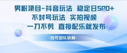 男粉项目抖音玩法稳定日收5张实拍视频一刀不剪直接配乐就发布不封号玩法-LH资源分享网