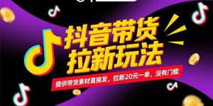 抖音带货拉新玩法，提供带货素材直接发，拉新20元一单，没有门槛-LH资源分享网
