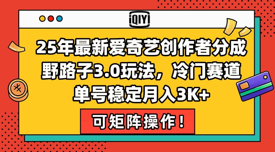 25年最新爱奇艺创作者分成野路子3.0玩法，冷门赛道，单号稳定月入3K+，…-LH资源分享网