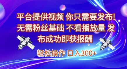 平台提供视频，你只需要发布， 无需粉丝基础，不看播放量，发布成功即获报酬，日入3张【揭秘】-LH资源分享网