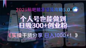 2025贴吧精准引流攻略5.0，实操干货分享，个人号也能做到日吸300+创业…-LH资源分享网