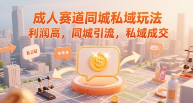 成人赛道同城私域玩法，利润高，同城引流，私域成交-LH资源分享网