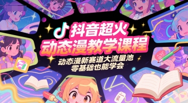 抖音超火动态漫教学课程，动态漫新赛道大流量池，零基础也能学会-LH资源分享网
