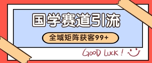 国学赛道精准拓客，自热矩阵日引99+ 获客SOP【揭秘】-LH资源分享网