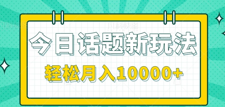 今日话题新玩法，零成本零门槛单条作品百万流量，月入10000+-LH资源分享网