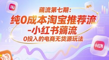 薅流第七期：纯0成本淘宝推荐流-小红书薅流最新版目，0投入的电商无货源玩法(附赠往期)-LH资源分享网