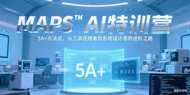 MAPSAI特训营，掌握 5A+方法论，从工具使用者到系统设计者的进阶之路-LH资源分享网