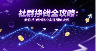 社群挣钱全攻略：教你从0到1轻松实现引流变现-LH资源分享网