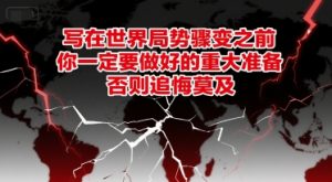 付费文章：写在世界局势骤变之前，你一定要做好的重大准备，否则追悔莫及-LH资源分享网