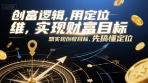 创富逻辑，用定位思维实现财富目标，想实现创收目标，先搞懂定位-LH资源分享网