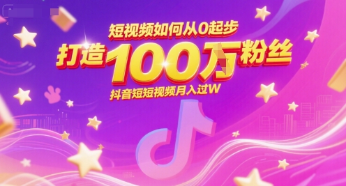 短视频如何从0起步，打造100W粉丝抖音短视频月入过W-LH资源分享网