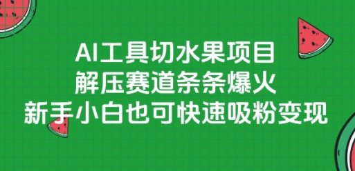 AI工具切水果项目，解压赛道条条爆火，新手小白也可快速吸粉变现-LH资源分享网