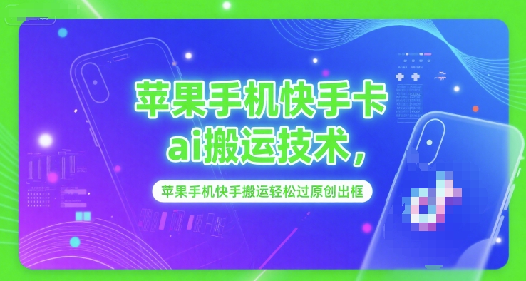 苹果手机快手卡ai搬运技术，苹果手机快手搬运轻松过原创出框-LH资源分享网