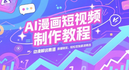 AI漫画短视频制作教程，动漫解说赛道，数据稳定且流量高，轻松签独家进精选-LH资源分享网