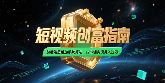 2025短视频创富指南，前后端思维加系统算法，12节课实现月入过万-LH资源分享网
