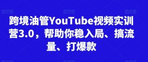 跨境油管YouTube视频实训营3.0,帮助你稳入局、搞流量、打爆款(更新2025)-LH资源分享网