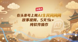 在头条号上用AI生民间故事视频,5天1k+,纯软件操作-LH资源分享网
