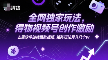 全网独家玩法，得物视频号创作激励 去重软件加持爆款视频，矩阵玩法月入几个w【揭秘】-LH资源分享网
