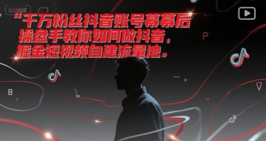 千万粉丝抖音账号幕后操盘手教你如何做抖音，掘金短视频自建流量池-LH资源分享网
