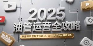 2025油管运营全攻略，从账号设置到变现路径，新增千万收益赛道解析-LH资源分享网