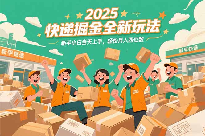 2025快递掘金全新玩法，新手小白当天上手，轻松月入四位数！-LH资源分享网