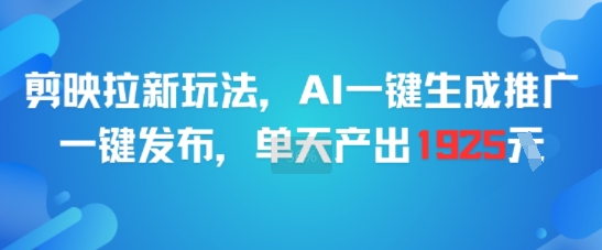 剪映拉新玩法，AI一键生成推广，一键发布，单天最高产出1925-LH资源分享网