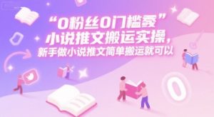 0 粉丝0门槛小说推文搬运实操,新手做小说推文简单搬运就可以-LH资源分享网