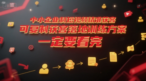 中小企业利用短视频精准获客，可复制获客落地训练方案，做好短视频，一定要看完-LH资源分享网