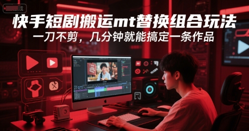 快手短剧搬运mt替换组合玩法，一刀不剪，几分钟就能搞定一条作品-LH资源分享网