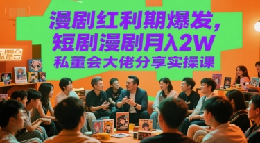 漫剧红利期爆发，短剧漫剧月入2W私董会大佬分享实操课-LH资源分享网