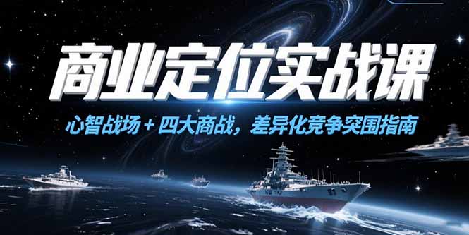 商业定位实战课，心智战场+四大商战，差异化竞争突围指南-LH资源分享网