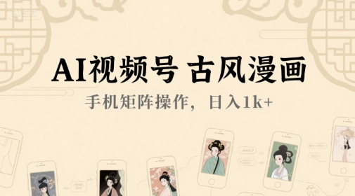 AI视频号古风漫画，手机矩阵操作，日入1k+-LH资源分享网