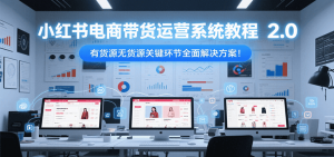 小红书电商带货运营系统教程2.0，有货源无货源关键环节全面解决方案！-LH资源分享网