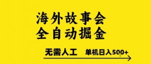海外故事会全自动掘进，0人工，可矩阵，单机日入5张+【揭秘】-LH资源分享网
