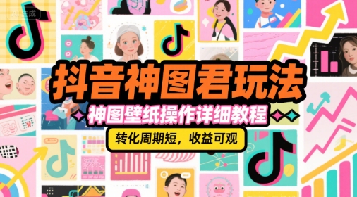 抖音神图君玩法，神图壁纸操作详细教程，转化周期短，收益可观-LH资源分享网