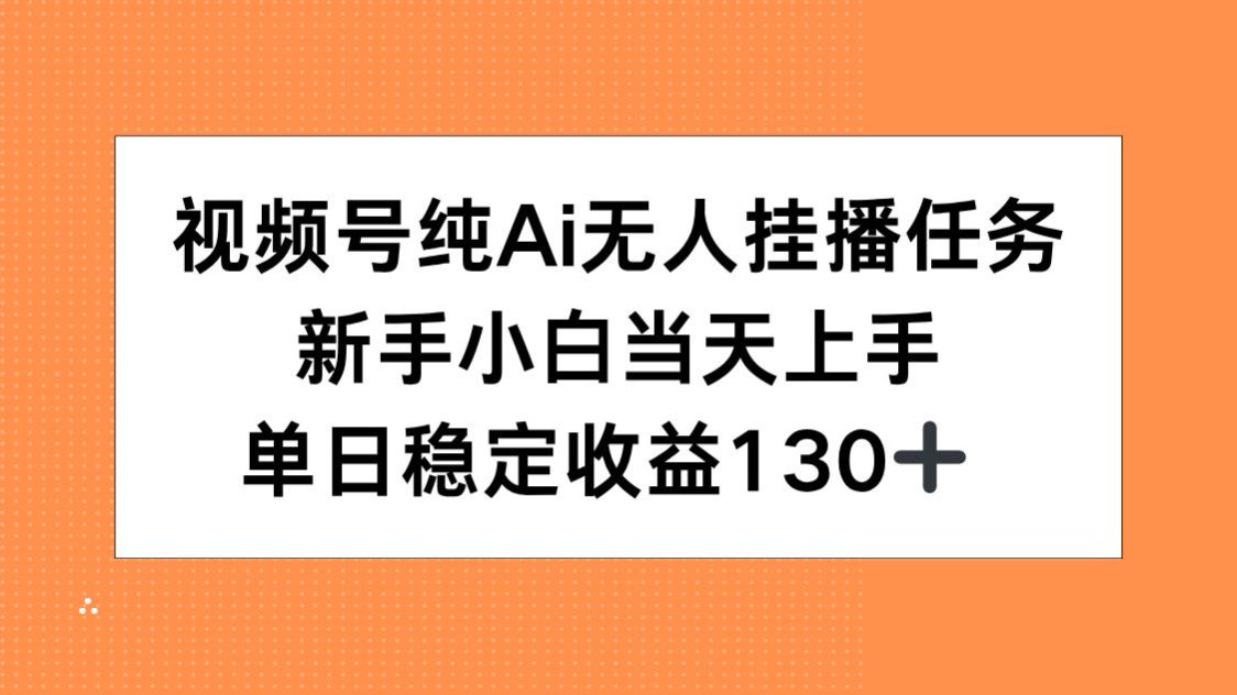 视频号纯AI无人挂播任务，新手小白当天上手，单日稳定收益130+-LH资源分享网