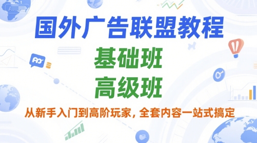 国外广告联盟教程，基础班和高级班，从新手入门到高阶玩家，全套内容一站式搞定-LH资源分享网