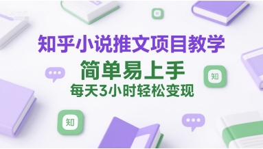 知乎小说推文项目教学，简单易上手，每天3小时轻松变现-LH资源分享网