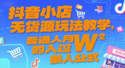 抖音小店无货源玩法教学，普通人月入过W的懒人公式-LH资源分享网