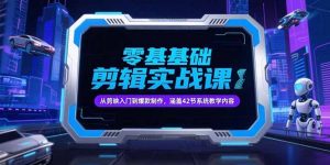 零基础抖音剪辑实战课,从剪映入门到爆款制作,涵盖42节系统教学内容-LH资源分享网