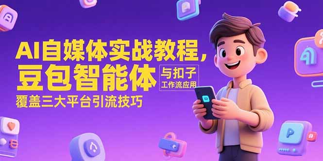 AI自媒体实战教程，豆包智能体与扣子工作流应用，覆盖三大平台引流技巧-LH资源分享网