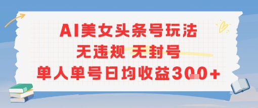 AI美女头条号玩法无违规无封号单人单号日均收益3张-LH资源分享网