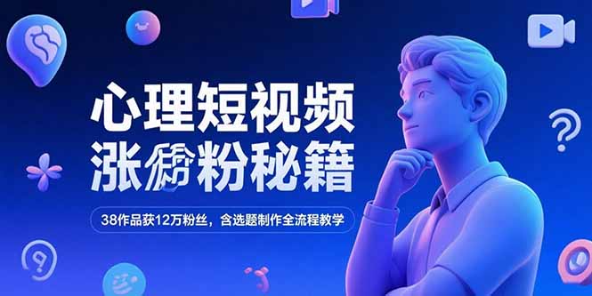 心理短视频涨粉秘籍，38作品获12万粉丝，含选题制作全流程教学-LH资源分享网
