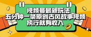 视频号最新玩法,五分钟一条原创古风故事类视频执行就有收入【揭秘】-LH资源分享网