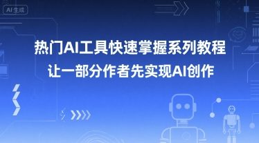热门AI工具快速掌握系列教程，让一部分创作者先实现AI创作-LH资源分享网