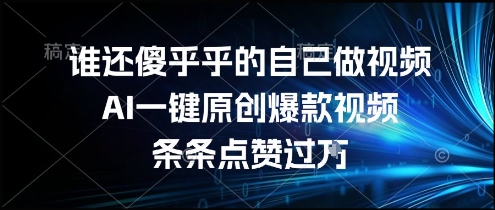 谁还傻乎乎的自己做视频？AI一键原创爆款视频，条条点赞过万，简单方便，好操作【揭秘】-LH资源分享网
