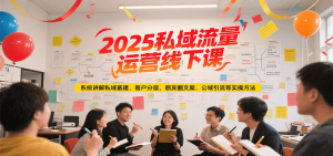 2025私域流量运营线下课,系统讲解私域基建/客户分层/朋友圈文案/公域引流等实操方法-LH资源分享网